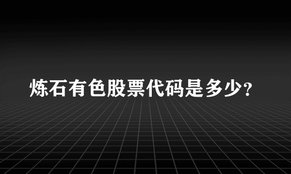 炼石有色股票代码是多少？