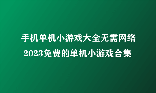 手机单机小游戏大全无需网络 2023免费的单机小游戏合集