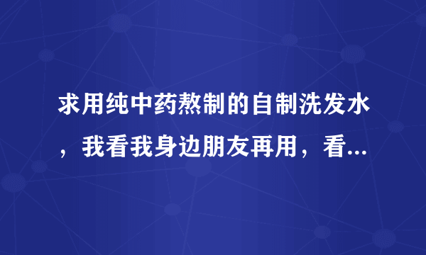 求用纯中药熬制的自制洗发水，我看我身边朋友再用，看着效果还不错的样子，有没有朋友用过的，效果怎么样