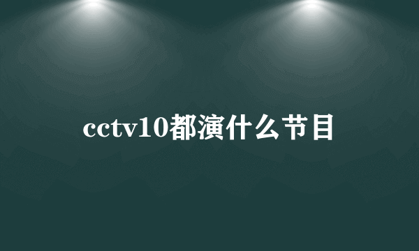 cctv10都演什么节目