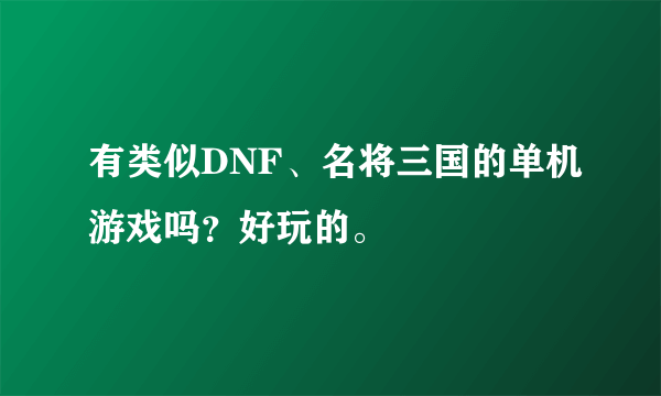 有类似DNF、名将三国的单机游戏吗？好玩的。