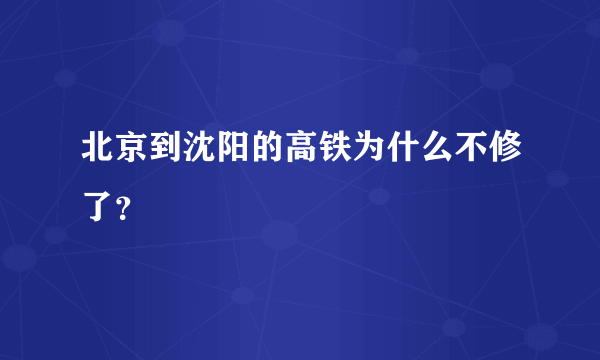 北京到沈阳的高铁为什么不修了？