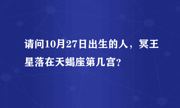 请问10月27日出生的人，冥王星落在天蝎座第几宫？