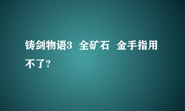 铸剑物语3  全矿石  金手指用不了?