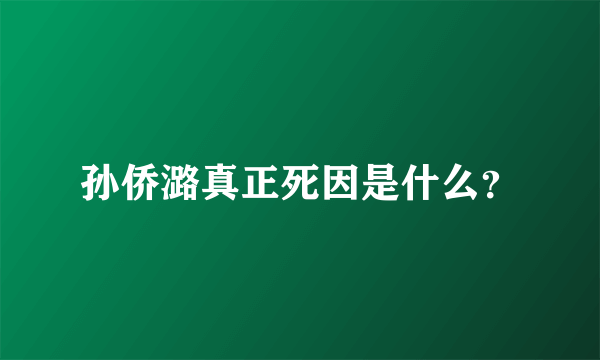 孙侨潞真正死因是什么？