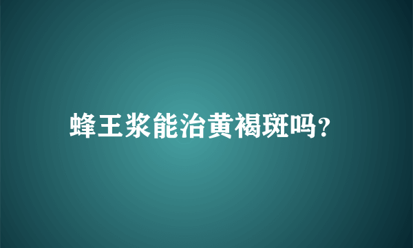 蜂王浆能治黄褐斑吗？