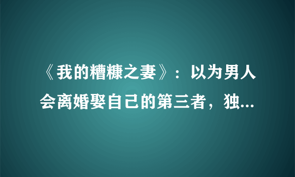 《我的糟糠之妻》：以为男人会离婚娶自己的第三者，独自承受恶果