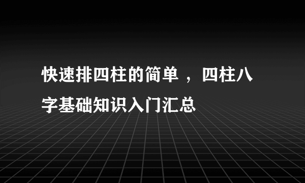 快速排四柱的简单 ，四柱八字基础知识入门汇总