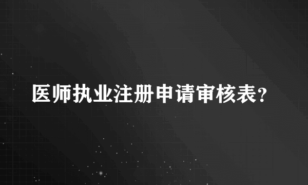 医师执业注册申请审核表？