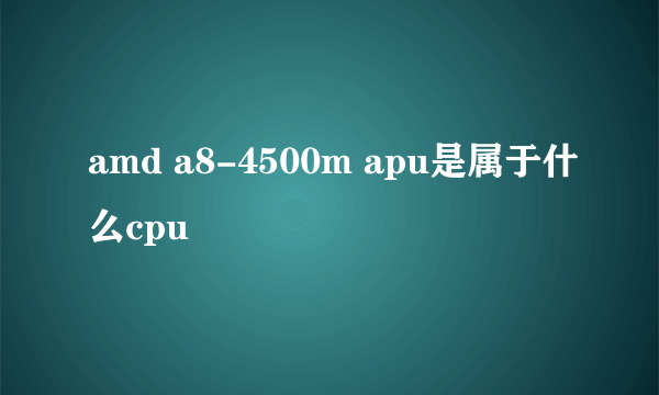 amd a8-4500m apu是属于什么cpu