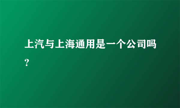 上汽与上海通用是一个公司吗？