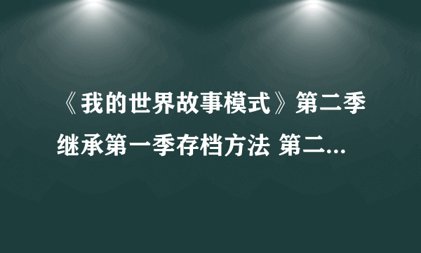 《我的世界故事模式》第二季继承第一季存档方法 第二季怎么继承第一季存档