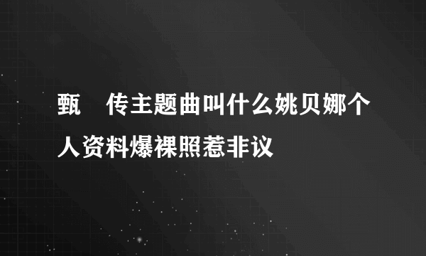 甄嬛传主题曲叫什么姚贝娜个人资料爆裸照惹非议