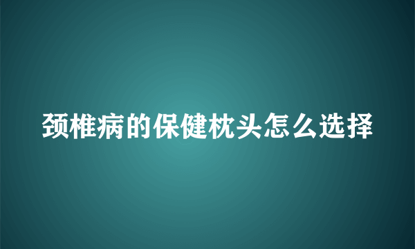 颈椎病的保健枕头怎么选择