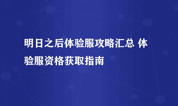 明日之后体验服攻略汇总 体验服资格获取指南