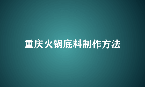 重庆火锅底料制作方法