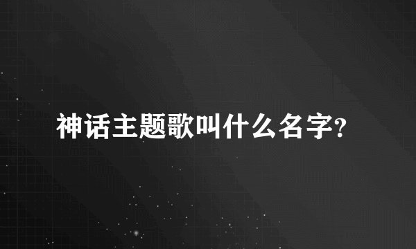 神话主题歌叫什么名字？