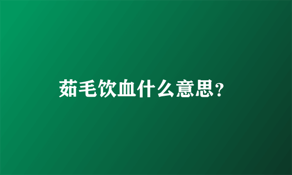 茹毛饮血什么意思？