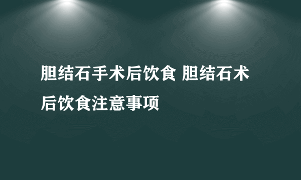 胆结石手术后饮食 胆结石术后饮食注意事项