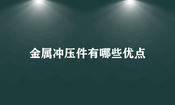 金属冲压件有哪些优点