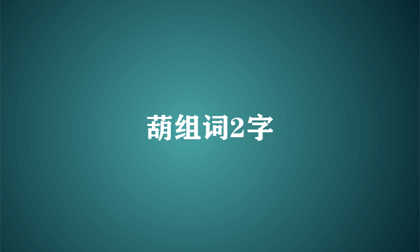 葫组词2字