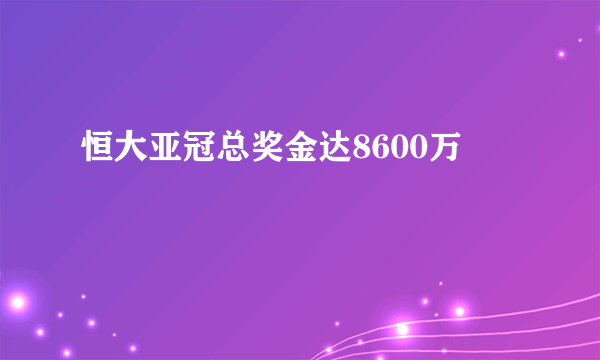 恒大亚冠总奖金达8600万