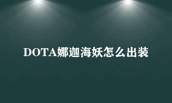 DOTA娜迦海妖怎么出装