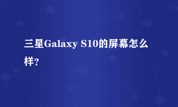 三星Galaxy S10的屏幕怎么样？