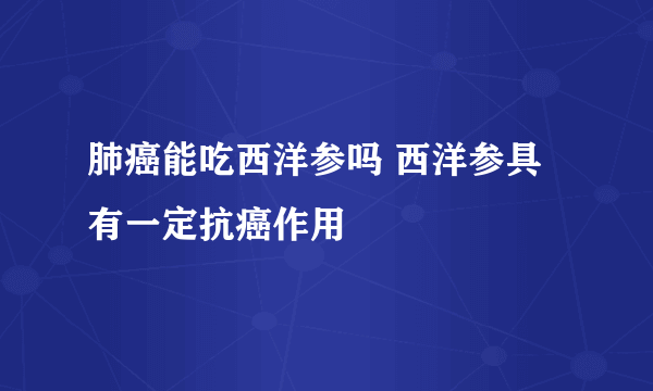 肺癌能吃西洋参吗 西洋参具有一定抗癌作用