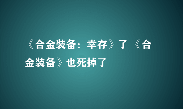 《合金装备：幸存》了 《合金装备》也死掉了