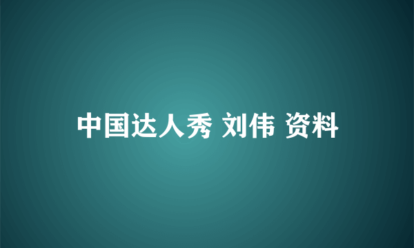 中国达人秀 刘伟 资料