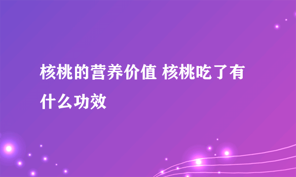 核桃的营养价值 核桃吃了有什么功效