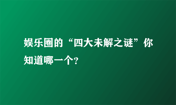 娱乐圈的“四大未解之谜”你知道哪一个？