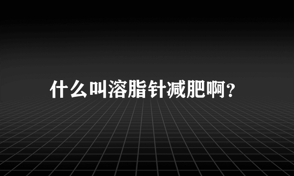 什么叫溶脂针减肥啊？