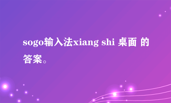 sogo输入法xiang shi 桌面 的答案。