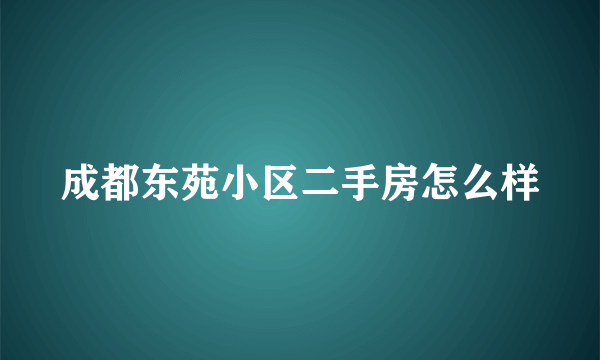 成都东苑小区二手房怎么样