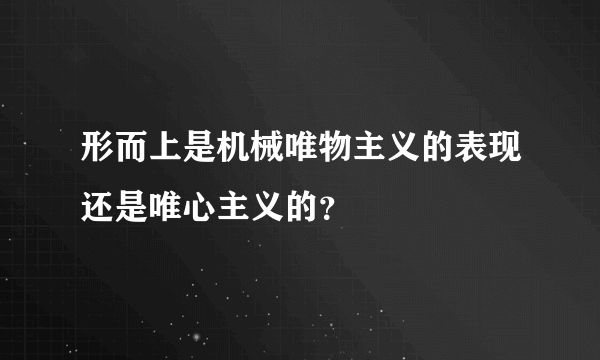 形而上是机械唯物主义的表现还是唯心主义的？