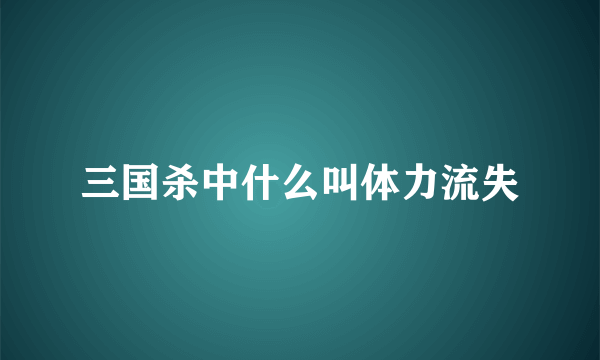 三国杀中什么叫体力流失