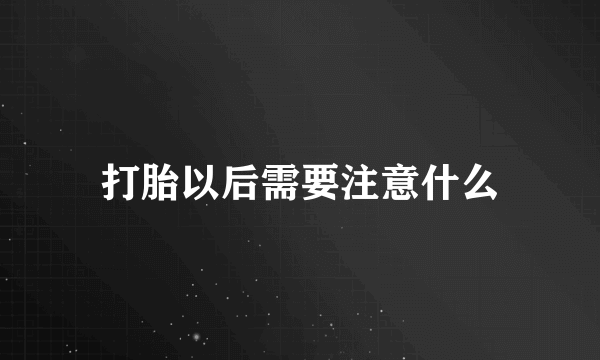 打胎以后需要注意什么