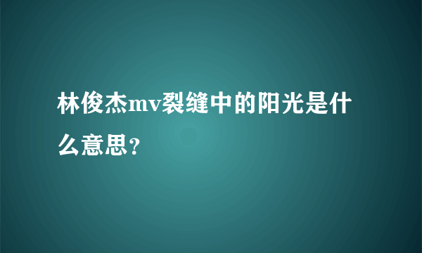 林俊杰mv裂缝中的阳光是什么意思？