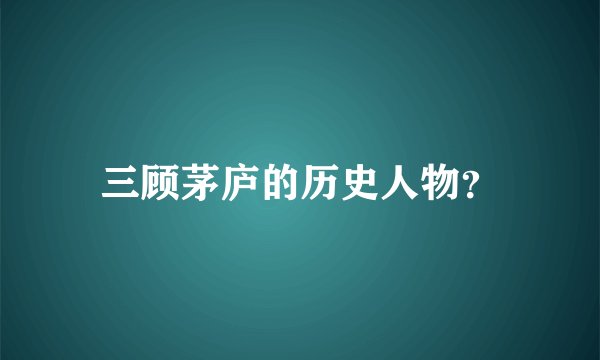 三顾茅庐的历史人物？