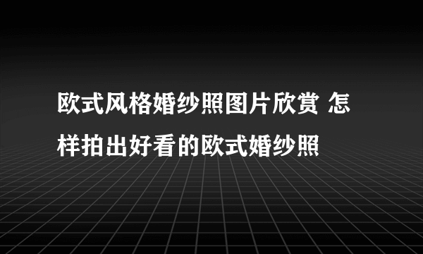 欧式风格婚纱照图片欣赏 怎样拍出好看的欧式婚纱照