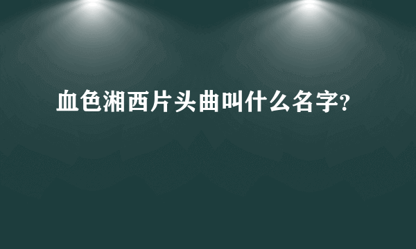 血色湘西片头曲叫什么名字？