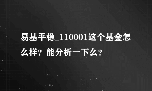 易基平稳_110001这个基金怎么样？能分析一下么？