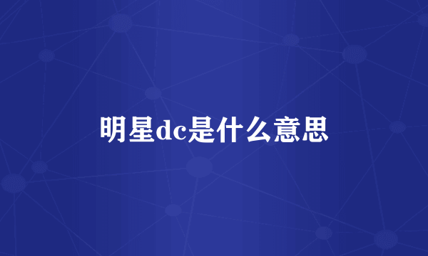 明星dc是什么意思