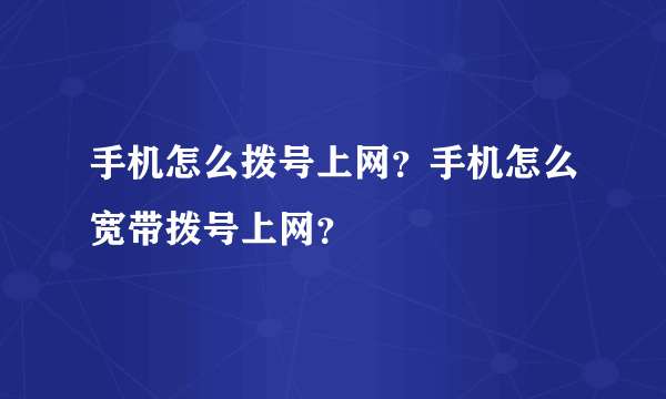 手机怎么拨号上网？手机怎么宽带拨号上网？