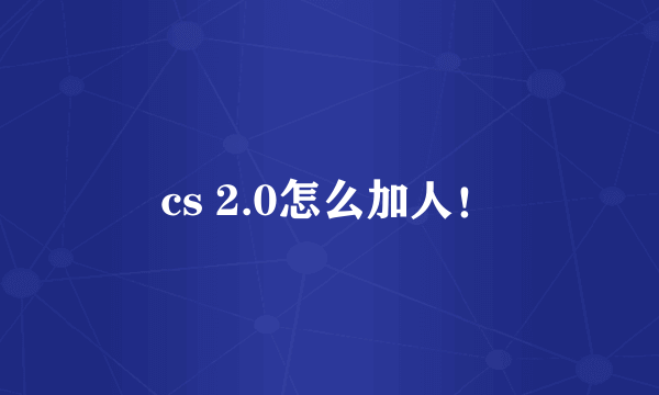 cs 2.0怎么加人！