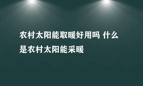 农村太阳能取暖好用吗 什么是农村太阳能采暖