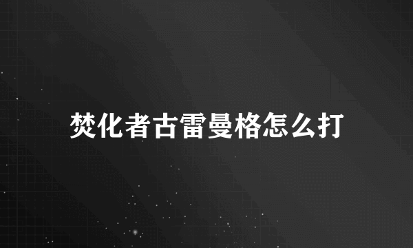 焚化者古雷曼格怎么打