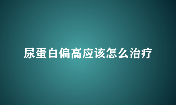 尿蛋白偏高应该怎么治疗